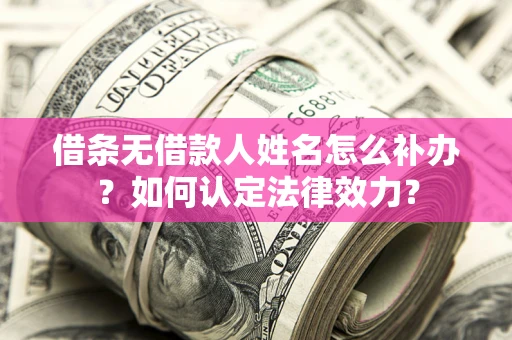 济南借条无借款人姓名怎么补办？如何认定法律效力？