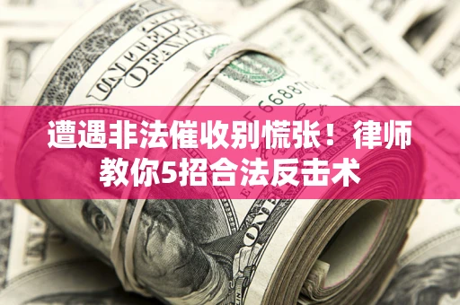 济南遭遇非法催收别慌张！律师教你5招合法反击术