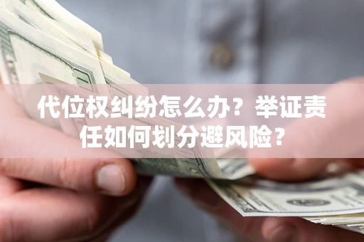 济南代位权纠纷怎么办？举证责任如何划分避风险？