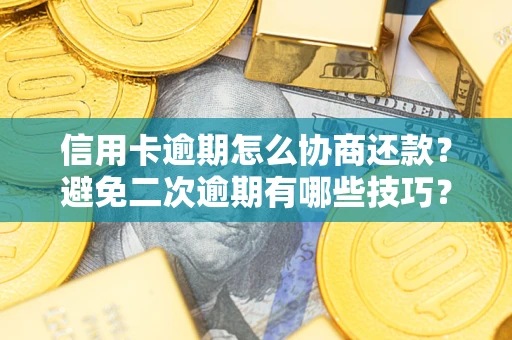 济南信用卡逾期怎么协商还款？避免二次逾期有哪些技巧？
