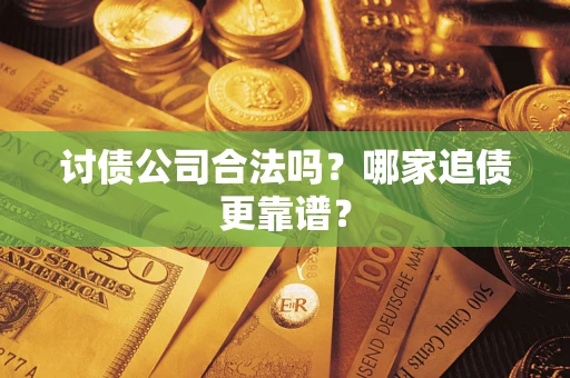 济南讨债公司合法吗？哪家追债更靠谱？