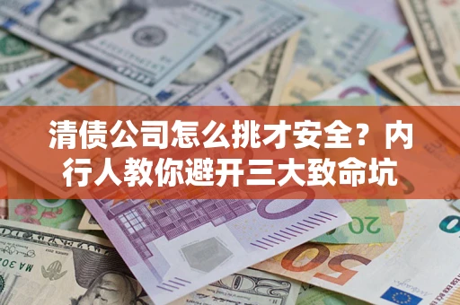 济南清债公司怎么挑才安全？内行人教你避开三大致命坑