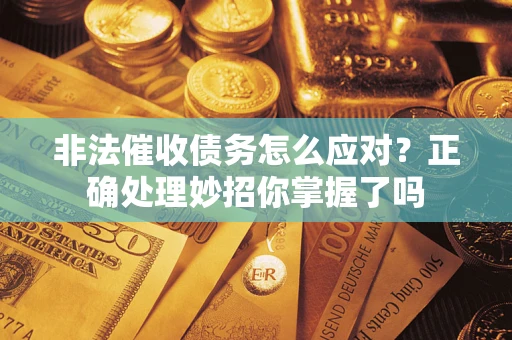 济南非法催收债务怎么应对？正确处理妙招你掌握了吗