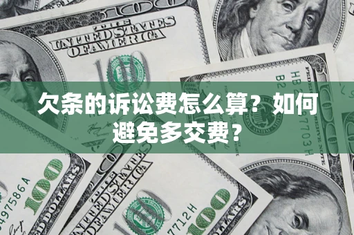 济南欠条的诉讼费怎么算？如何避免多交费？