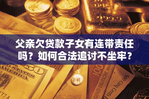 济南父亲欠贷款子女有连带责任吗？如何合法追讨不坐牢？