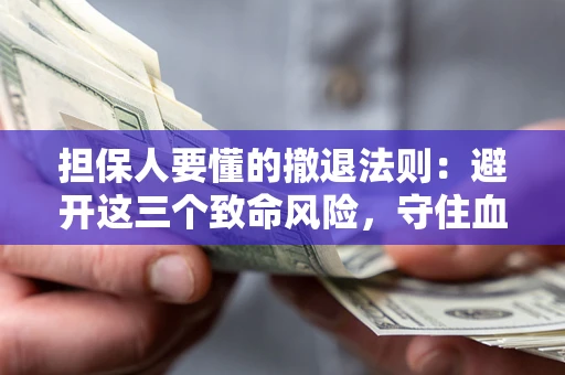 济南担保人要懂的撤退法则：避开这三个致命风险，守住血汗钱