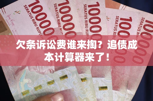 济南欠条诉讼费谁来掏？追债成本计算器来了！