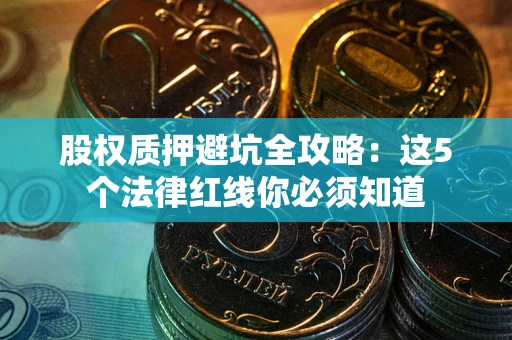济南股权质押避坑全攻略：这5个法律红线你必须知道