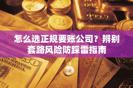 济南怎么选正规要账公司？辨别套路风险防踩雷指南