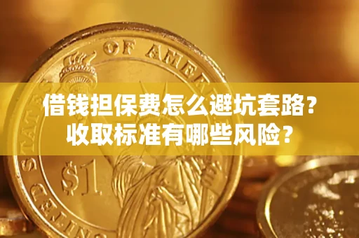济南借钱担保费怎么避坑套路？收取标准有哪些风险？