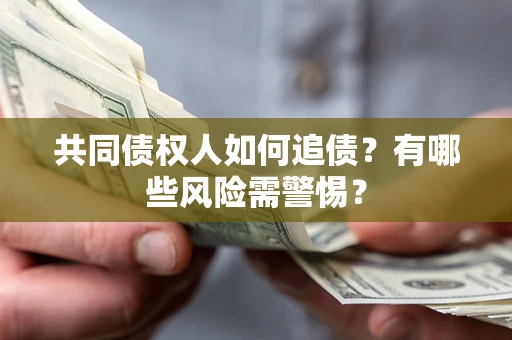 济南共同债权人如何追债？有哪些风险需警惕？