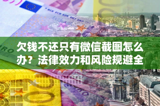 济南欠钱不还只有微信截图怎么办？法律效力和风险规避全解析