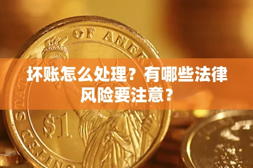 济南坏账怎么处理？有哪些法律风险要注意？