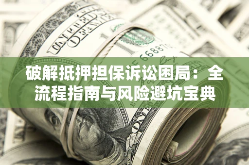 济南破解抵押担保诉讼困局:全流程指南与风险避坑宝典 济南破解抵押担保诉讼困局:全流程指南与风险避坑宝典