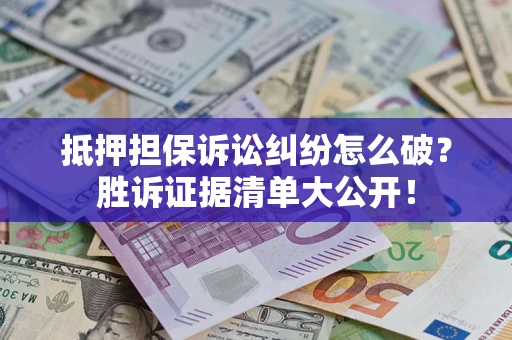 济南抵押担保诉讼纠纷怎么破？胜诉证据清单大公开！
