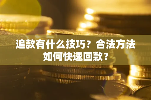 济南追款有什么技巧？合法方法如何快速回款？