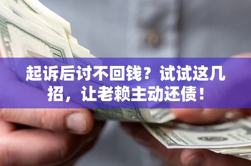 济南起诉后讨不回钱？试试这几招，让老赖主动还债！