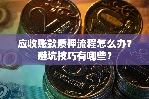 济南应收账款质押流程怎么办？避坑技巧有哪些？
