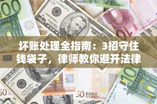 济南坏账处理全指南：3招守住钱袋子，律师教你避开法律雷区