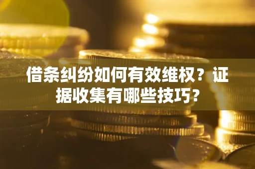 济南借条纠纷如何有效维权？证据收集有哪些技巧？