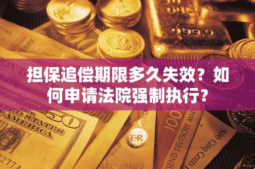 济南担保追偿期限多久失效？如何申请法院强制执行？