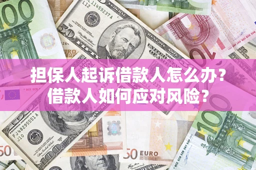 济南担保人起诉借款人怎么办？借款人如何应对风险？