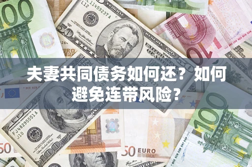 济南夫妻共同债务如何还？如何避免连带风险？