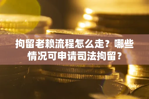 济南拘留老赖流程怎么走?哪些情况可申请司法拘留? 济南拘留老赖流程怎么走?哪些情况可申请司法拘留?