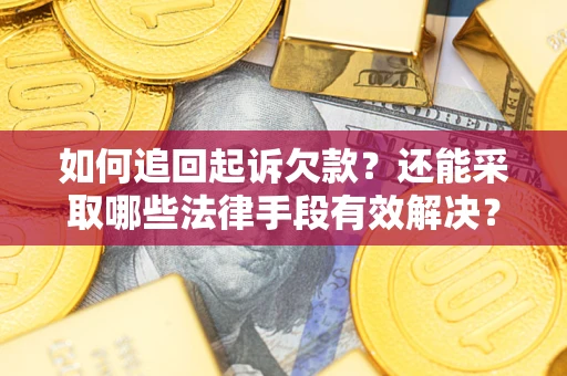 济南如何追回起诉欠款？还能采取哪些法律手段有效解决？