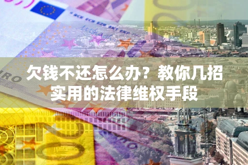 济南欠钱不还怎么办？教你几招实用的法律维权手段