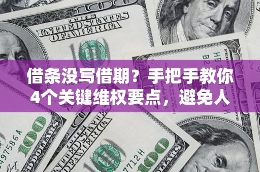 济南借条没写借期？手把手教你4个关键维权要点，避免人财两空