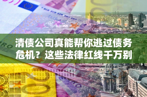 济南清债公司真能帮你逃过债务危机？这些法律红线千万别踩