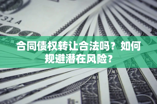 济南合同债权转让合法吗?如何规避潜在风险? 济南合同债权转让合法吗?如何规避潜在风险?