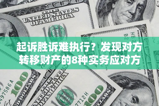 济南起诉胜诉难执行？发现对方转移财产的8种实务应对方案