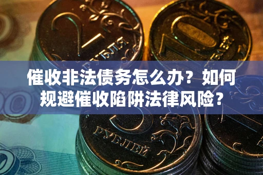 济南催收非法债务怎么办？如何规避催收陷阱法律风险？