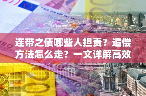济南连带之债哪些人担责？追偿方法怎么走？一文详解高效维权流程