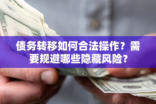 济南债务转移如何合法操作？需要规避哪些隐藏风险？