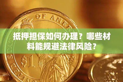 济南抵押担保如何办理？哪些材料能规避法律风险？