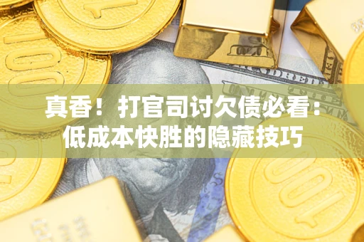 济南真香！打官司讨欠债必看：低成本快胜的隐藏技巧