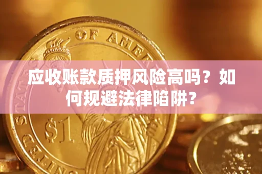 济南应收账款质押风险高吗？如何规避法律陷阱？