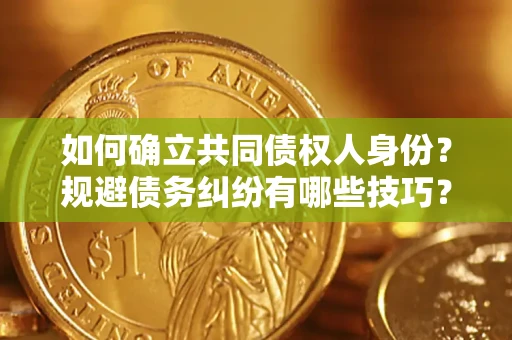 济南如何确立共同债权人身份？规避债务纠纷有哪些技巧？