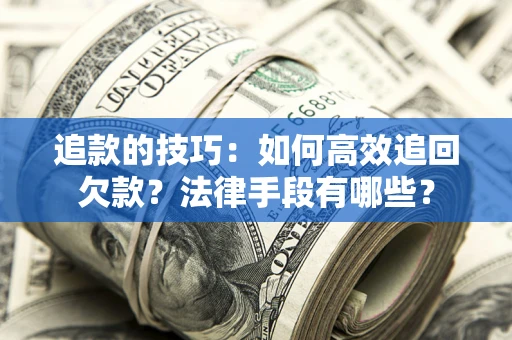 济南追款的技巧：如何高效追回欠款？法律手段有哪些？
