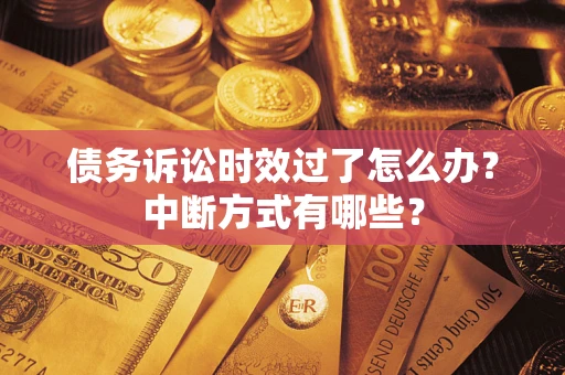 济南债务诉讼时效过了怎么办？中断方式有哪些？