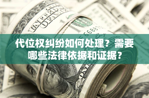 济南代位权纠纷如何处理？需要哪些法律依据和证据？