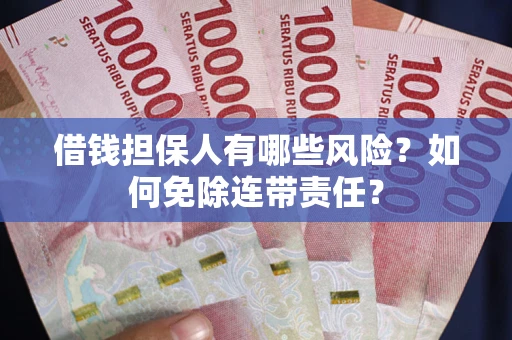 济南借钱担保人有哪些风险？如何免除连带责任？