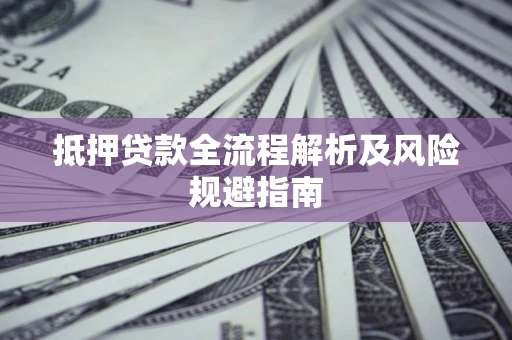 济南抵押贷款全流程解析及风险规避指南