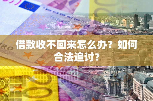 济南借款收不回来怎么办？如何合法追讨？
