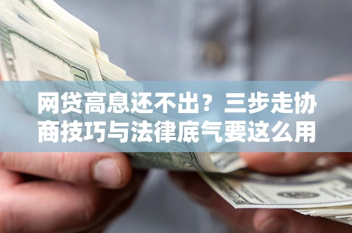 济南网贷高息还不出？三步走协商技巧与法律底气要这么用