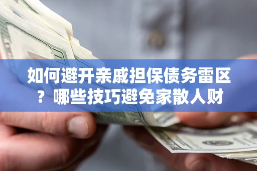 济南如何避开亲戚担保债务雷区？哪些技巧避免家散人财