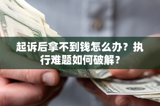 济南起诉后拿不到钱怎么办?执行难题如何破解? 济南起诉后拿不到钱怎么办?执行难题如何破解?